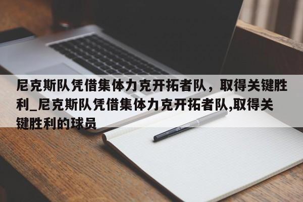 江南体育-尼克斯队凭借集体力克开拓者队，取得关键胜利_尼克斯队凭借集体力克开拓者队,取得关键胜利的球员